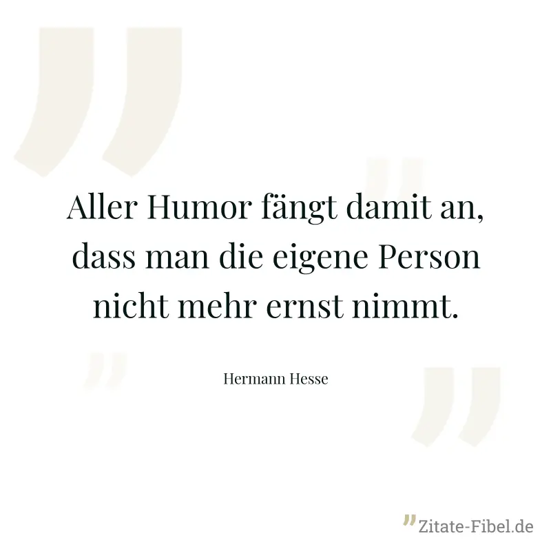 Aller Humor fängt damit an, dass man die eigene Person nicht mehr ernst nimmt. - Hermann Hesse
