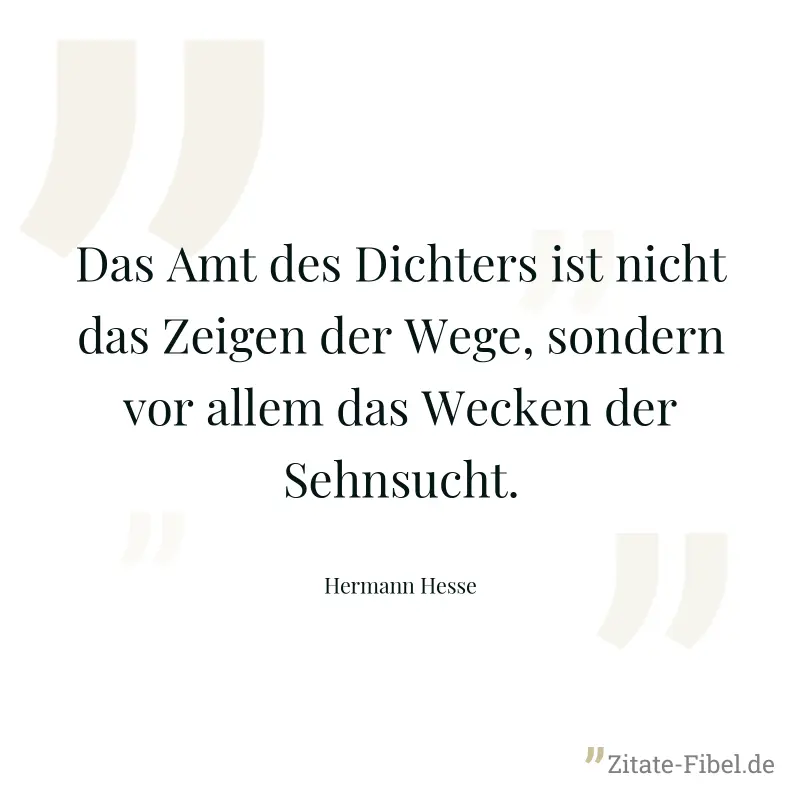 Das Amt des Dichters ist nicht das Zeigen der Wege, sondern vor allem das Wecken der Sehnsucht. - Hermann Hesse