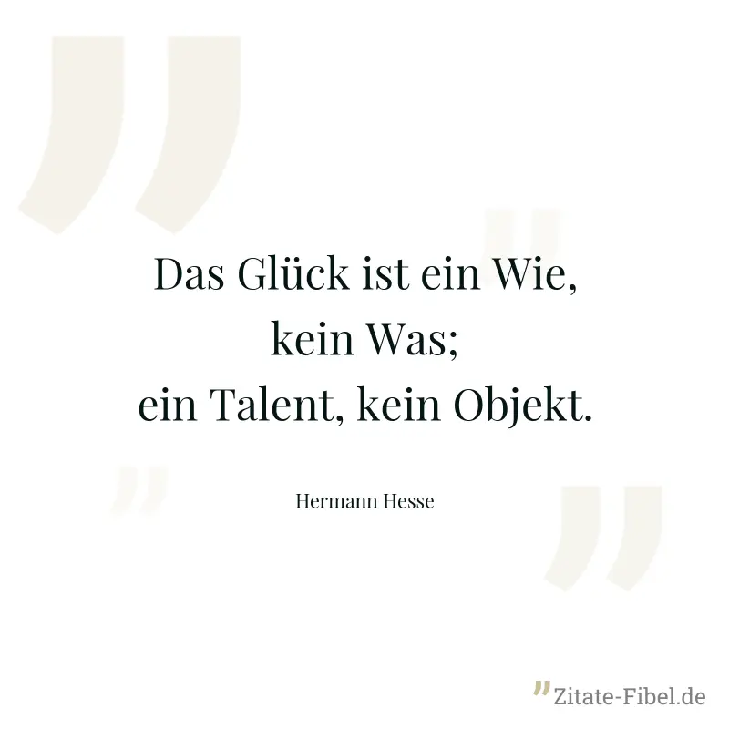Das Glück ist ein Wie, kein Was; ein Talent, kein Objekt. - Hermann Hesse