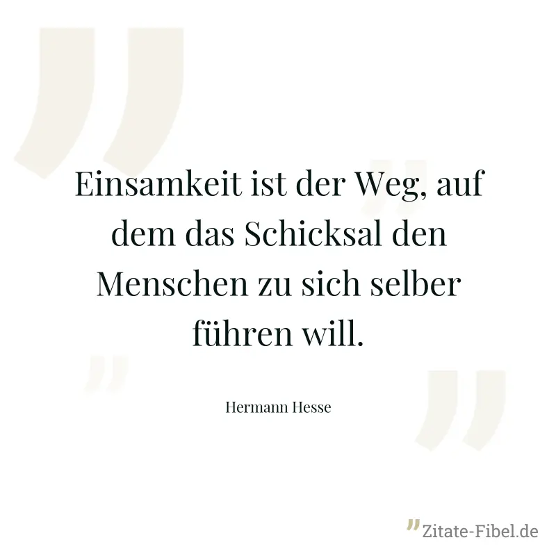 Einsamkeit ist der Weg, auf dem das Schicksal den Menschen zu sich selber führen will. - Hermann Hesse