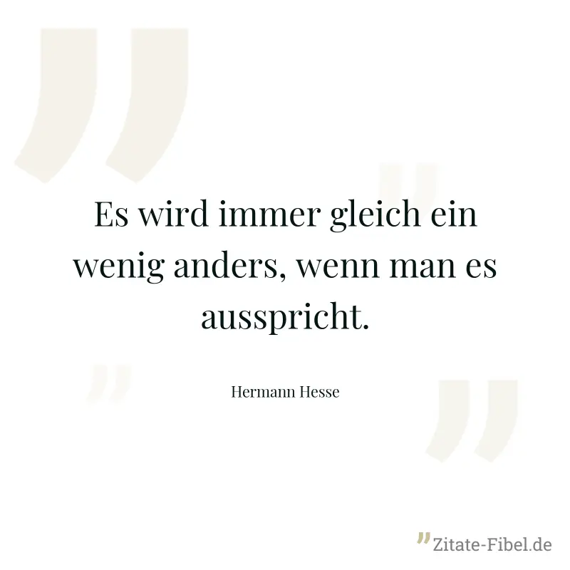Es wird immer gleich ein wenig anders, wenn man es ausspricht. - Hermann Hesse