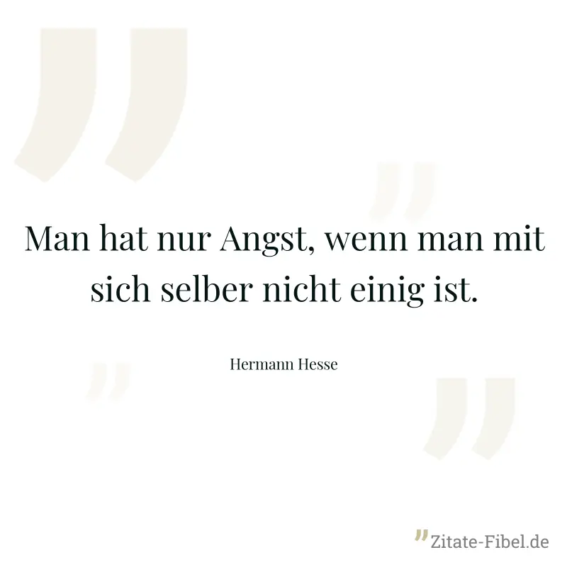 Man hat nur Angst, wenn man mit sich selber nicht einig ist. - Hermann Hesse