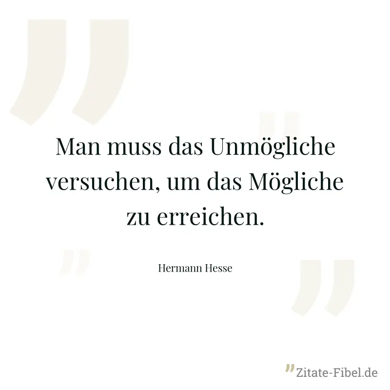 Man muss das Unmögliche versuchen, um das Mögliche zu erreichen. - Hermann Hesse