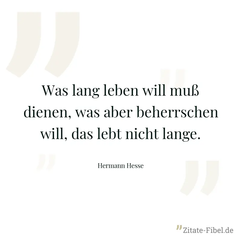 Was lang leben will muß dienen, was aber beherrschen will, das lebt nicht lange. - Hermann Hesse