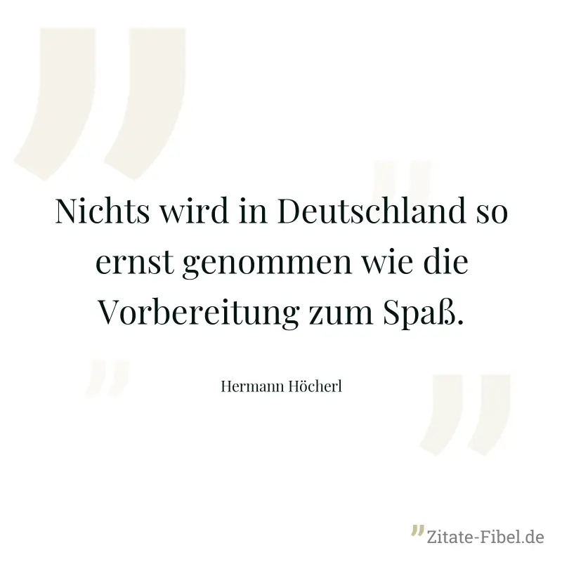 Nichts wird in Deutschland so ernst genommen wie die Vorbereitung zum Spaß. - Hermann Höcherl