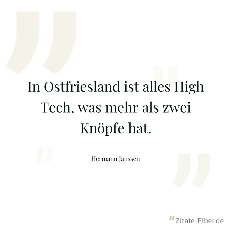 In Ostfriesland ist alles High Tech, was mehr als zwei Knöpfe hat. - Hermann Janssen