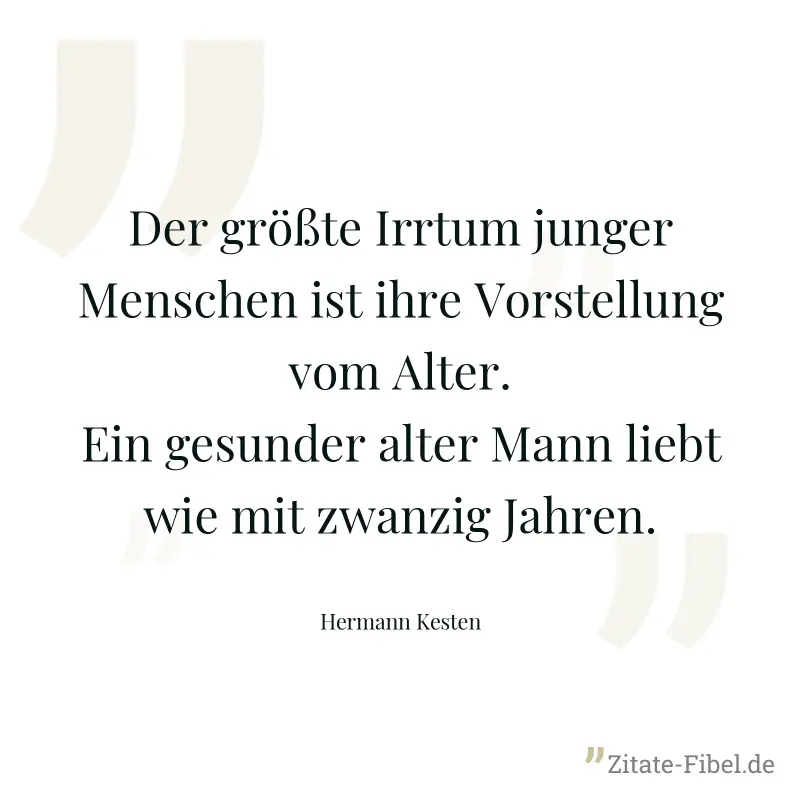 Der größte Irrtum junger Menschen ist ihre Vorstellung vom Alter. Ein gesunder alter Mann liebt wie mit zwanzig Jahren. - Hermann Kesten