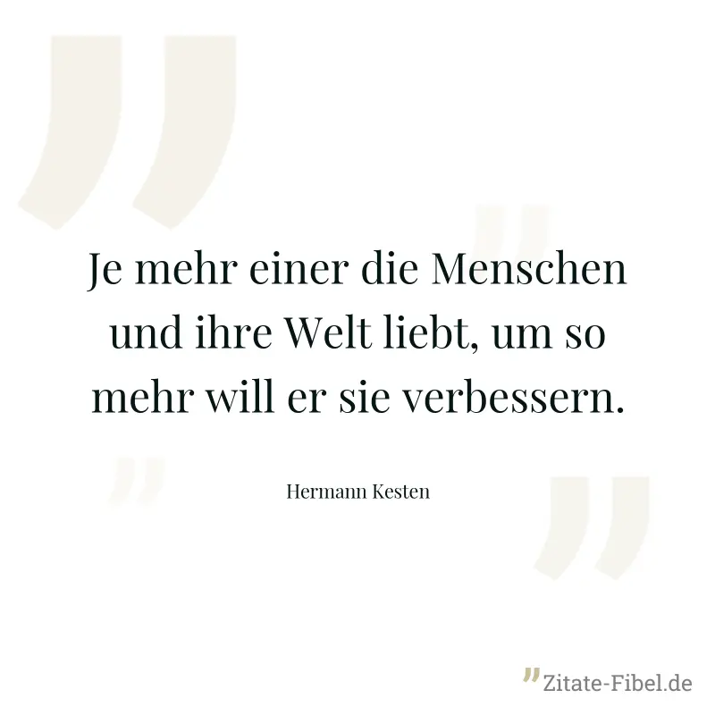 Je mehr einer die Menschen und ihre Welt liebt, um so mehr will er sie verbessern. - Hermann Kesten