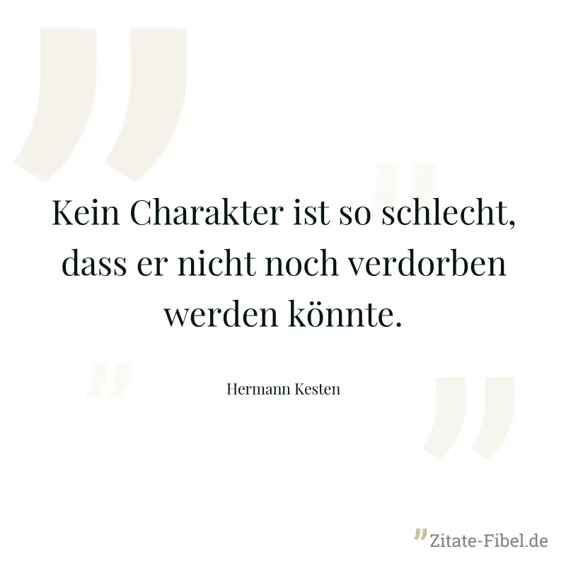 Kein Charakter ist so schlecht, dass er nicht noch verdorben werden könnte. - Hermann Kesten