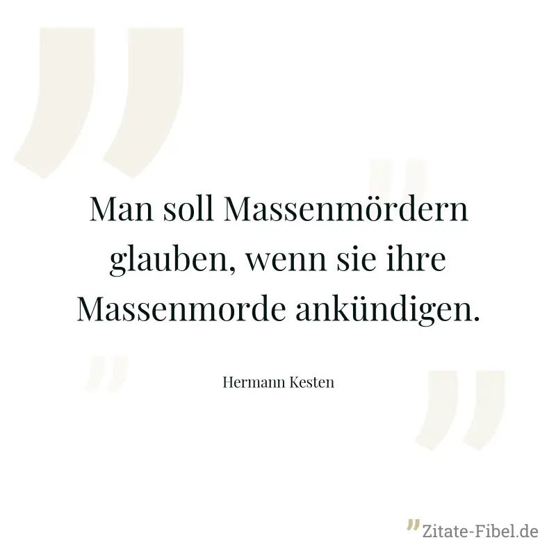 Man soll Massenmördern glauben, wenn sie ihre Massenmorde ankündigen. - Hermann Kesten