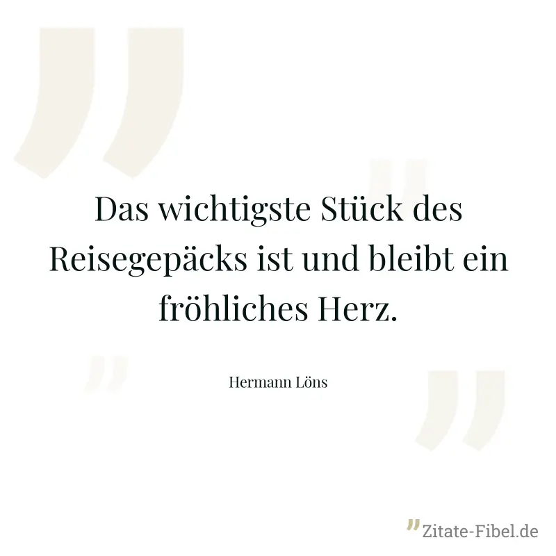 Das wichtigste Stück des Reisegepäcks ist und bleibt ein fröhliches Herz. - Hermann Löns