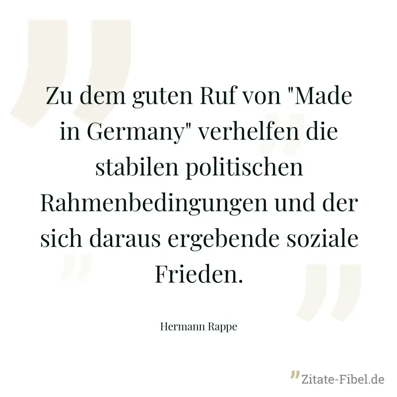 Zu dem guten Ruf von "Made in Germany" verhelfen die stabilen politischen Rahmenbedingungen und der sich daraus ergebende soziale Frieden. - Hermann Rappe