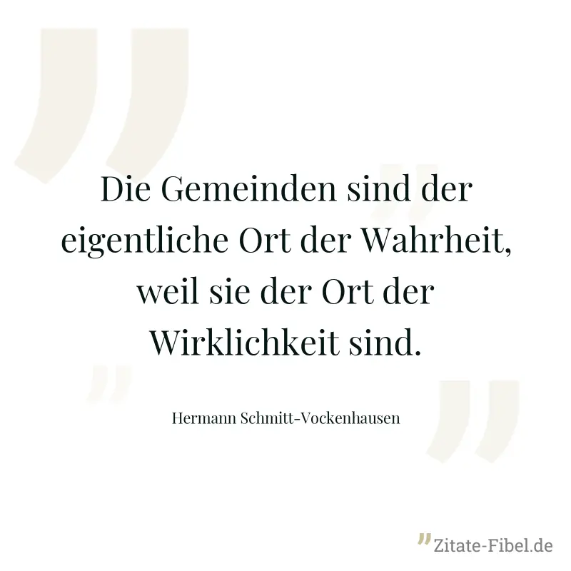 Die Gemeinden sind der eigentliche Ort der Wahrheit, weil sie der Ort der Wirklichkeit sind. - Hermann Schmitt-Vockenhausen