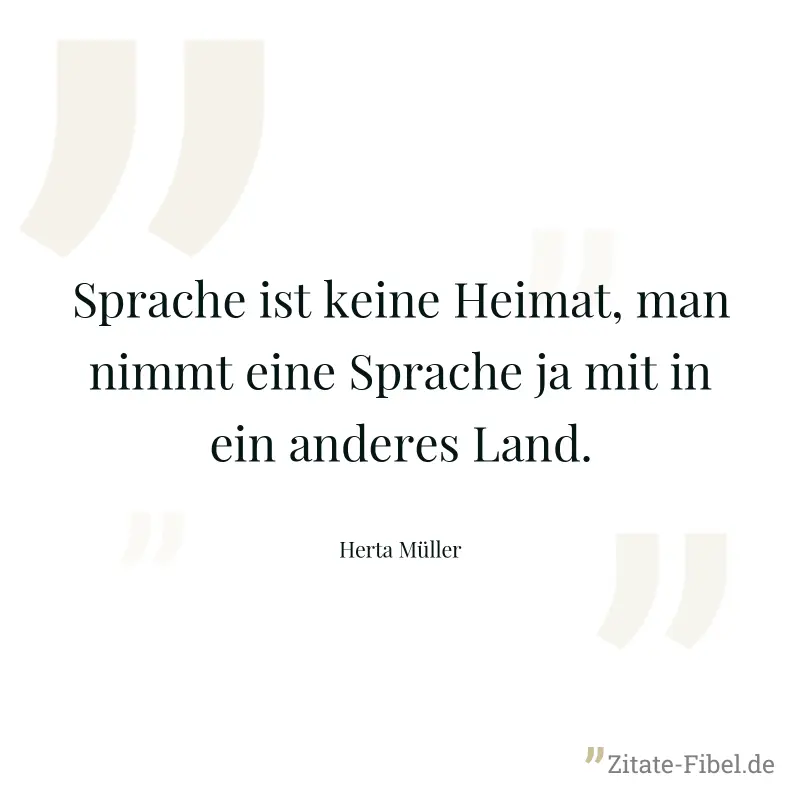 Sprache ist keine Heimat, man nimmt eine Sprache ja mit in ein anderes Land. - Herta Müller