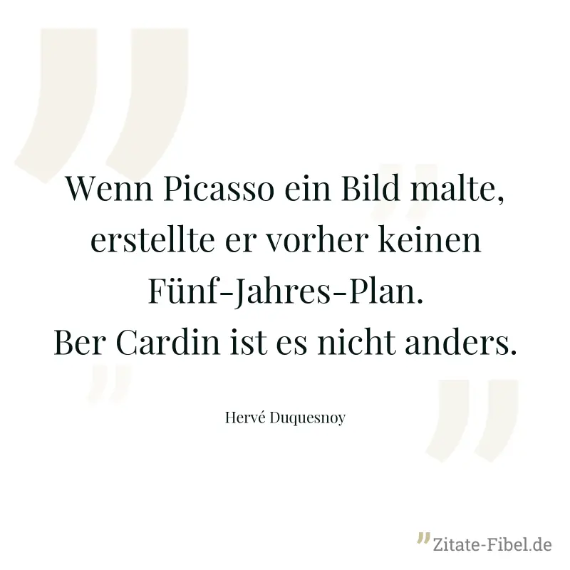 Wenn Picasso ein Bild malte, erstellte er vorher keinen Fünf-Jahres-Plan. Ber Cardin ist es nicht anders. - Hervé Duquesnoy