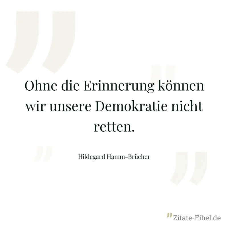 Ohne die Erinnerung können wir unsere Demokratie nicht retten. - Hildegard Hamm-Brücher