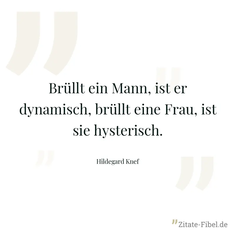 Brüllt ein Mann, ist er dynamisch, brüllt eine Frau, ist sie hysterisch. - Hildegard Knef
