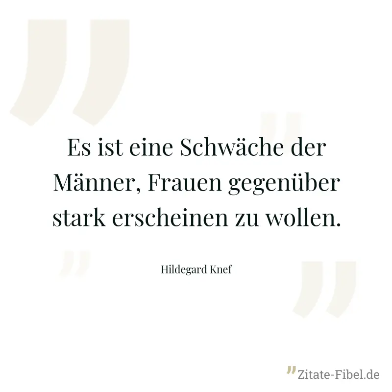 Es ist eine Schwäche der Männer, Frauen gegenüber stark erscheinen zu wollen. - Hildegard Knef