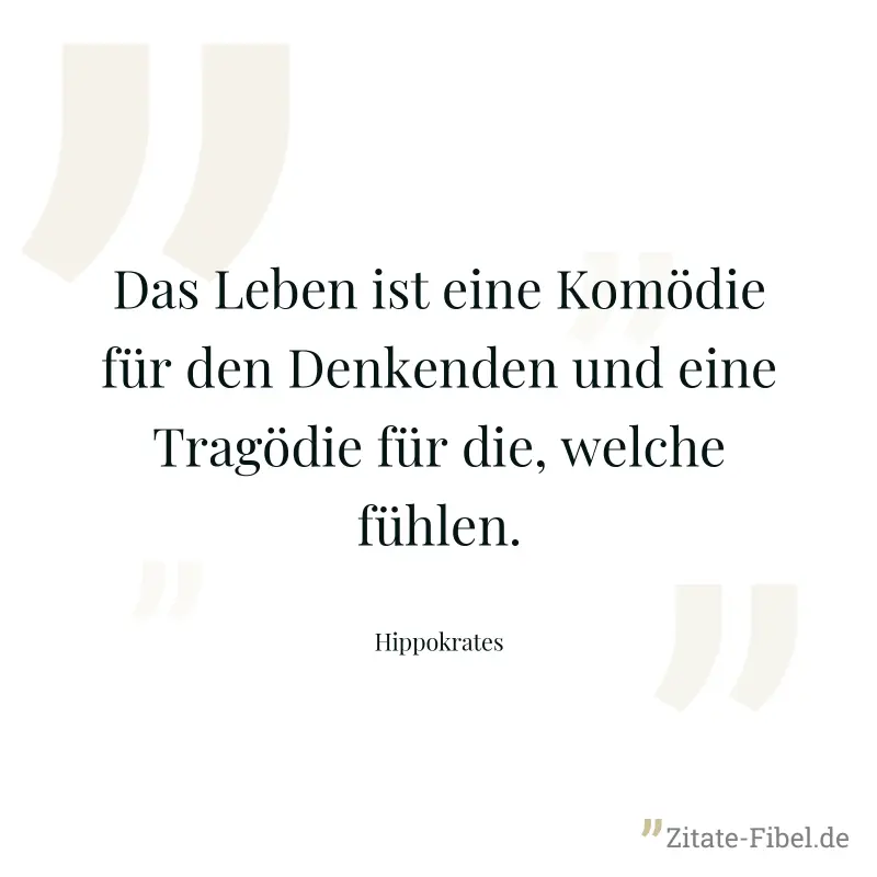 Das Leben ist eine Komödie für den Denkenden und eine Tragödie für die, welche fühlen. - Hippokrates