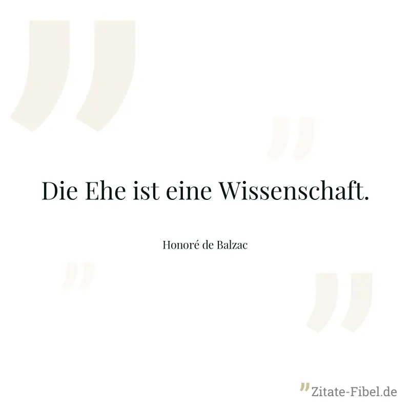 Die Ehe ist eine Wissenschaft. - Honoré de Balzac