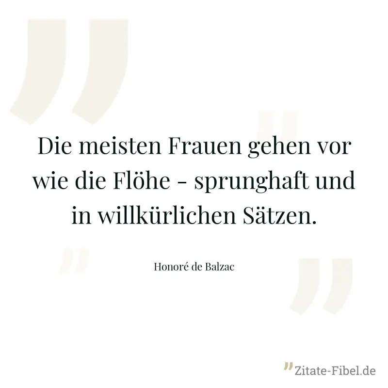Die meisten Frauen gehen vor wie die Flöhe - sprunghaft und in willkürlichen Sätzen. - Honoré de Balzac