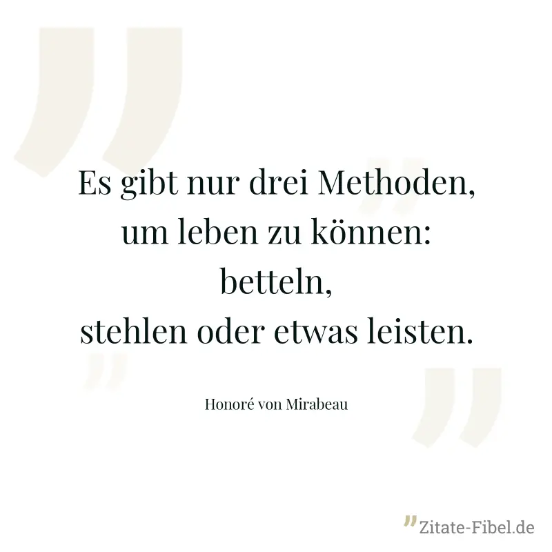 Es gibt nur drei Methoden, um leben zu können: betteln, stehlen oder etwas leisten. - Honoré von Mirabeau
