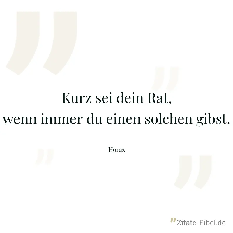 Kurz sei dein Rat, wenn immer du einen solchen gibst. - Horaz