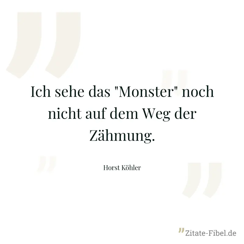 Ich sehe das "Monster" noch nicht auf dem Weg der Zähmung. - Horst Köhler