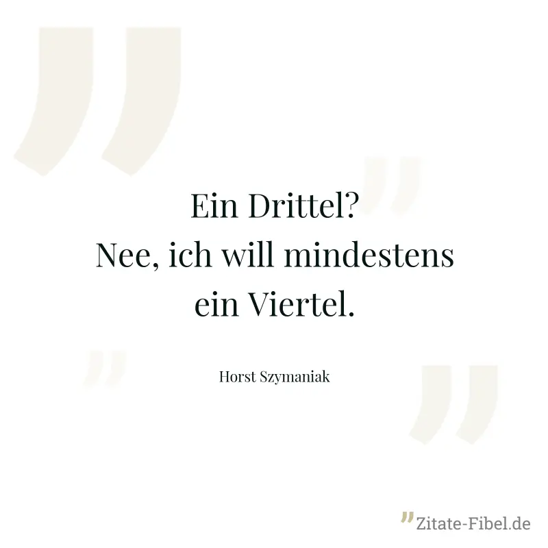 Ein Drittel? Nee, ich will mindestens ein Viertel. - Horst Szymaniak