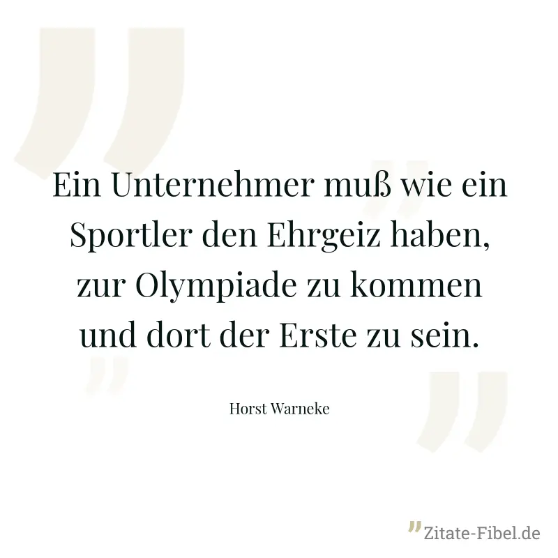 Ein Unternehmer muß wie ein Sportler den Ehrgeiz haben, zur Olympiade zu kommen und dort der Erste zu sein. - Horst Warneke