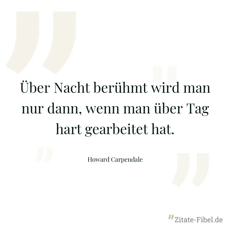 Über Nacht berühmt wird man nur dann, wenn man über Tag hart gearbeitet hat. - Howard Carpendale