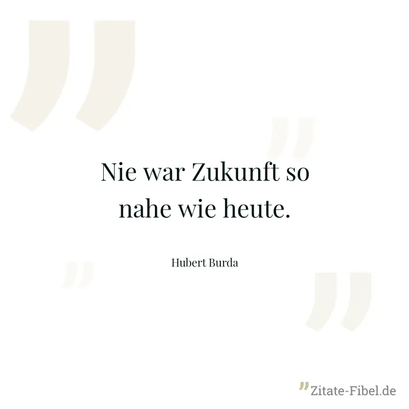 Nie war Zukunft so nahe wie heute. - Hubert Burda