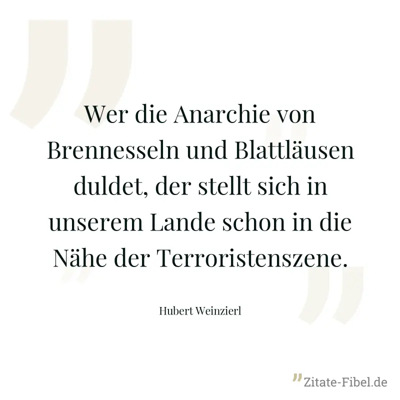 Wer die Anarchie von Brennesseln und Blattläusen duldet, der stellt sich in unserem Lande schon in die Nähe der Terroristenszene. - Hubert Weinzierl