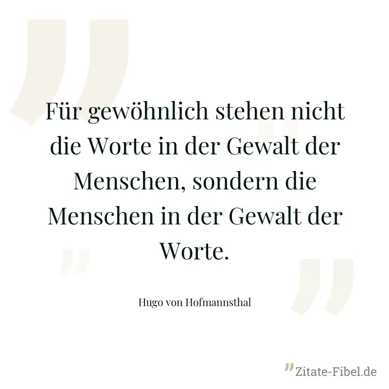 Für gewöhnlich stehen nicht die Worte in der Gewalt der Menschen, sondern die Menschen in der Gewalt der Worte. - Hugo von Hofmannsthal