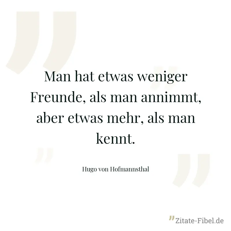 Man hat etwas weniger Freunde, als man annimmt, aber etwas mehr, als man kennt. - Hugo von Hofmannsthal
