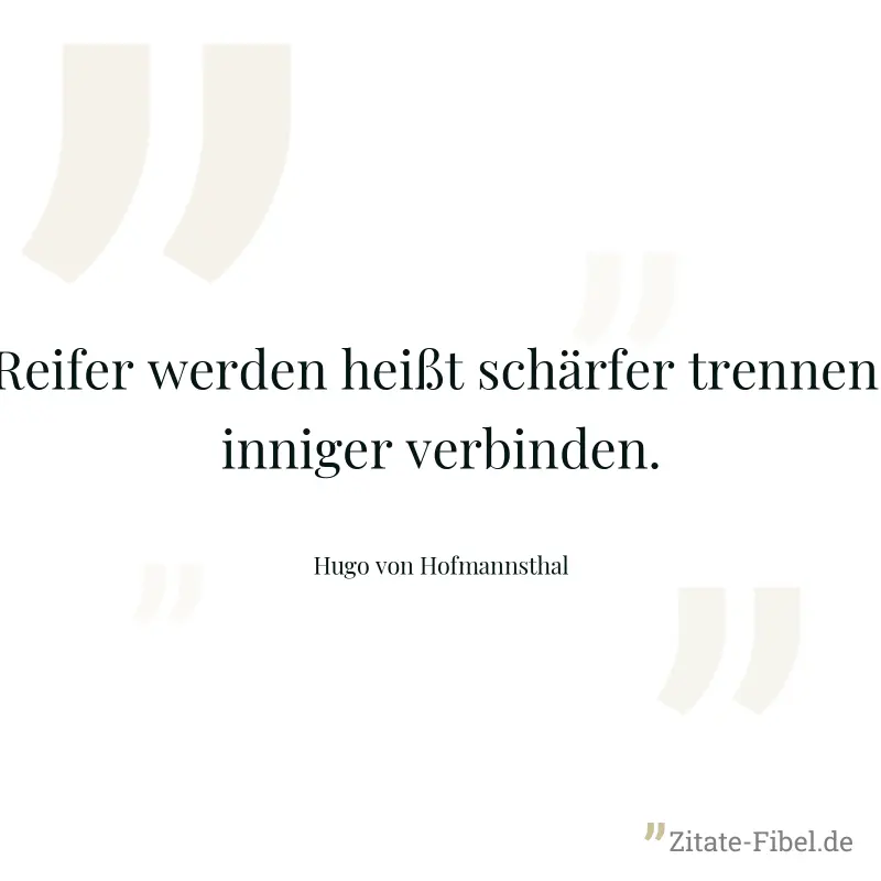 Reifer werden heißt schärfer trennen, inniger verbinden. - Hugo von Hofmannsthal