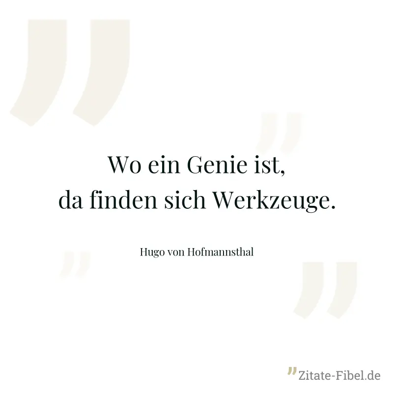 Wo ein Genie ist, da finden sich Werkzeuge. - Hugo von Hofmannsthal