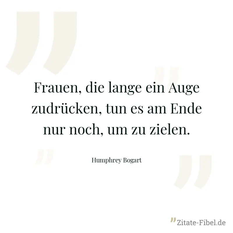Frauen, die lange ein Auge zudrücken, tun es am Ende nur noch, um zu zielen. - Humphrey Bogart