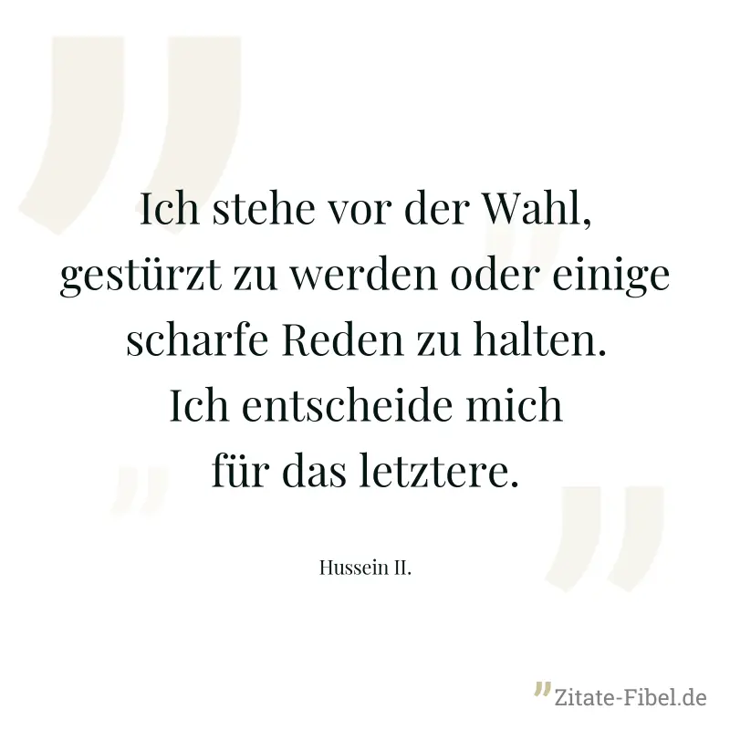 Ich stehe vor der Wahl, gestürzt zu werden oder einige scharfe Reden zu halten. Ich entscheide mich für das letztere. - Hussein II.