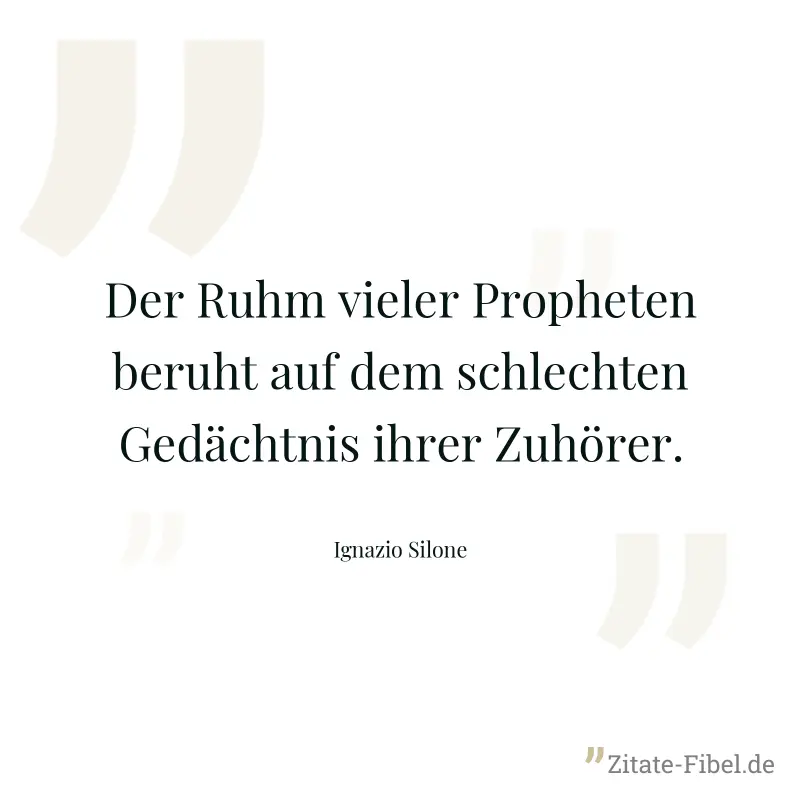 Der Ruhm vieler Propheten beruht auf dem schlechten Gedächtnis ihrer Zuhörer. - Ignazio Silone
