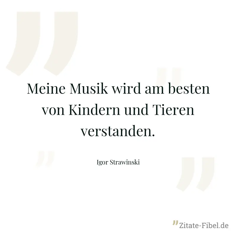 Meine Musik wird am besten von Kindern und Tieren verstanden. - Igor Strawinski