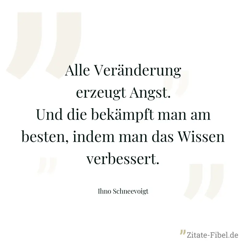Alle Veränderung erzeugt Angst. Und die bekämpft man am besten, indem man das Wissen verbessert. - Ihno Schneevoigt
