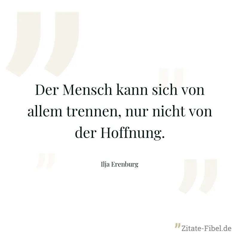 Der Mensch kann sich von allem trennen, nur nicht von der Hoffnung. - Ilja Erenburg