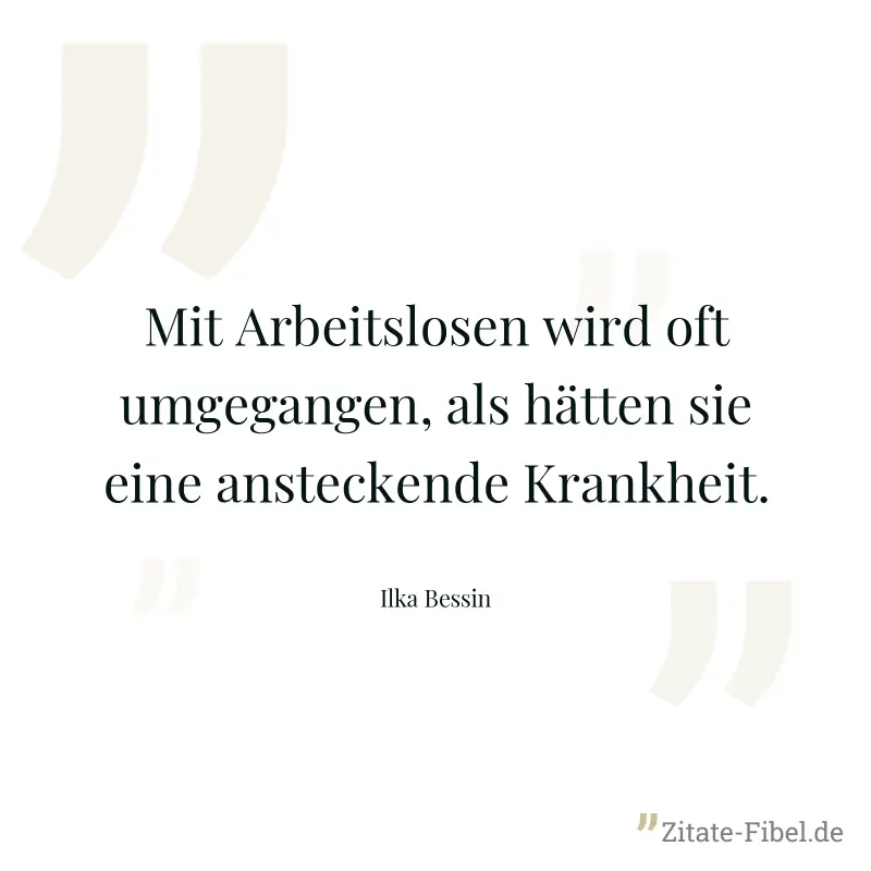 Mit Arbeitslosen wird oft umgegangen, als hätten sie eine ansteckende Krankheit. - Ilka Bessin