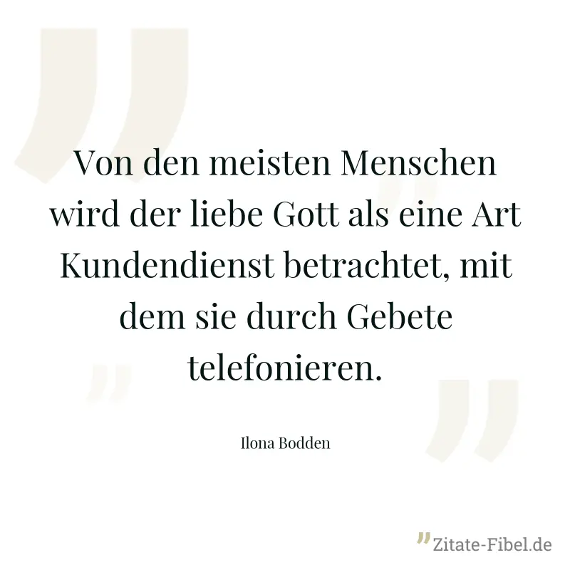 Von den meisten Menschen wird der liebe Gott als eine Art Kundendienst betrachtet, mit dem sie durch Gebete telefonieren. - Ilona Bodden