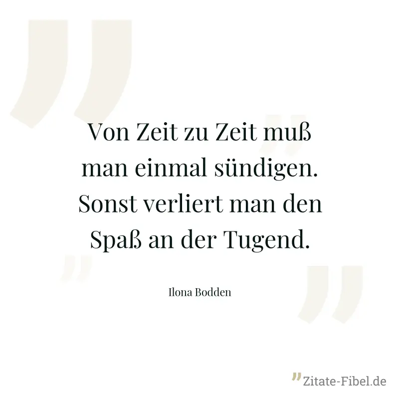 Von Zeit zu Zeit muß man einmal sündigen. Sonst verliert man den Spaß an der Tugend. - Ilona Bodden