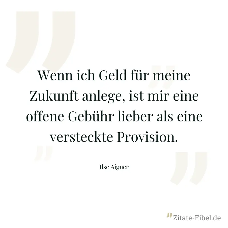 Wenn ich Geld für meine Zukunft anlege, ist mir eine offene Gebühr lieber als eine versteckte Provision. - Ilse Aigner