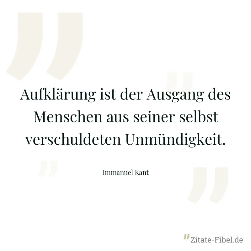 Aufklärung ist der Ausgang des Menschen aus seiner selbst verschuldeten Unmündigkeit. - Immanuel Kant