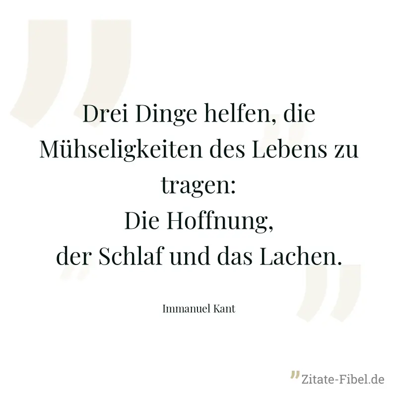 Drei Dinge helfen, die Mühseligkeiten des Lebens zu tragen: Die Hoffnung, der Schlaf und das Lachen. - Immanuel Kant