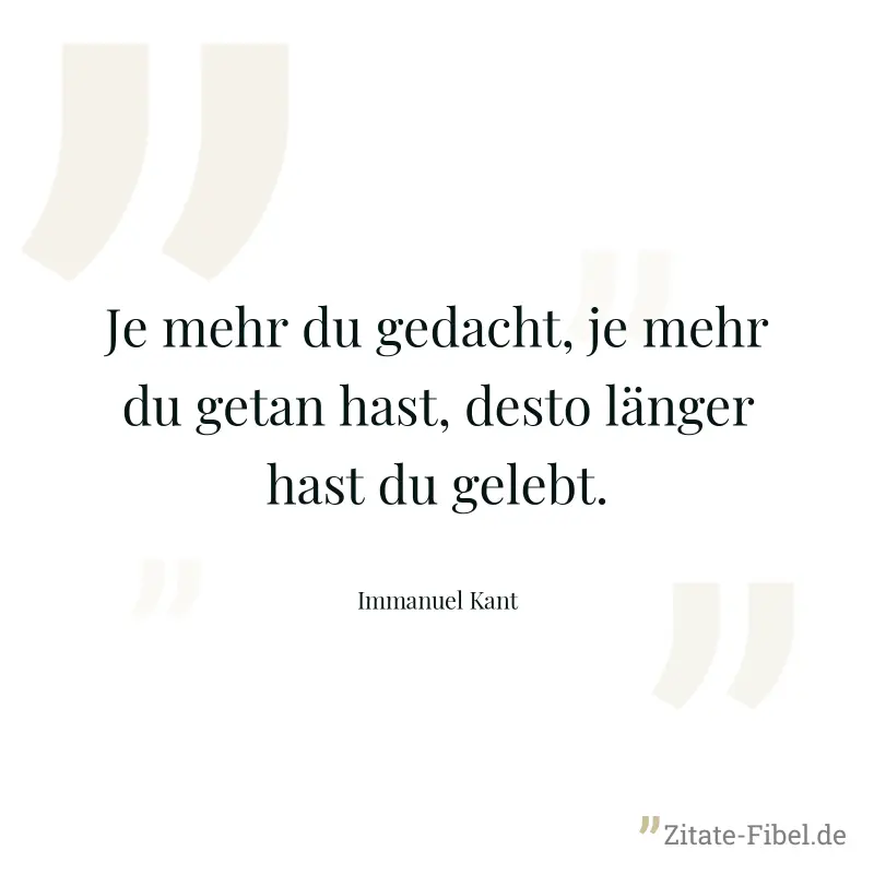 Je mehr du gedacht, je mehr du getan hast, desto länger hast du gelebt. - Immanuel Kant